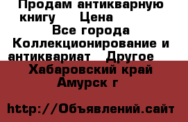 Продам антикварную книгу.  › Цена ­ 5 000 - Все города Коллекционирование и антиквариат » Другое   . Хабаровский край,Амурск г.